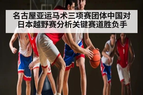 名古屋亚运马术三项赛团体中国对日本越野赛分析关键赛道胜负手
