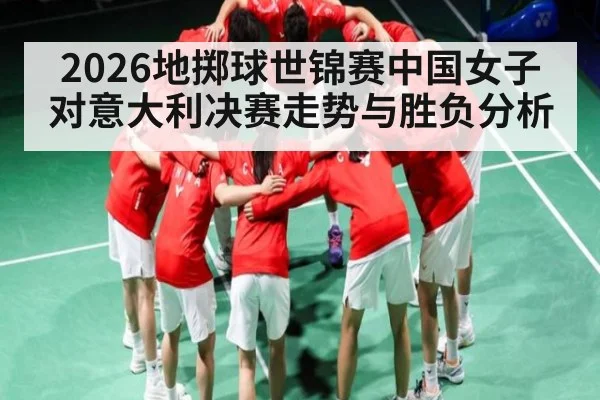 2026地掷球世锦赛中国女子对意大利决赛走势与胜负分析