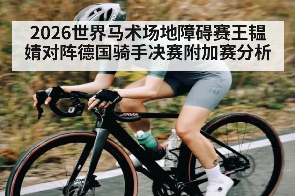 2026世界马术场地障碍赛王韫婧对阵德国骑手决赛附加赛分析